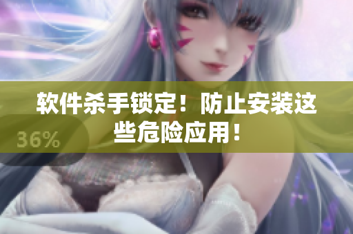 软件杀手锁定！防止安装这些危险应用！