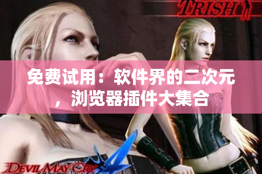 免费试用：软件界的二次元，浏览器插件大集合