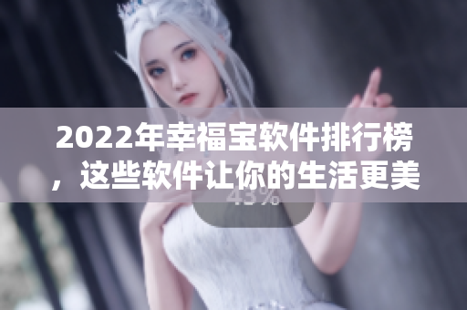 2022年幸福宝软件排行榜，这些软件让你的生活更美好