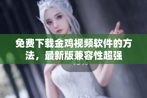 免费下载金鸡视频软件的方法，最新版兼容性超强