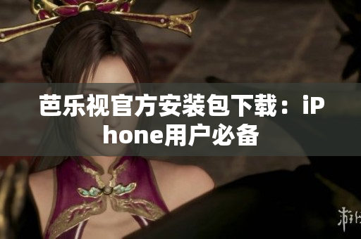 芭乐视官方安装包下载：iPhone用户必备