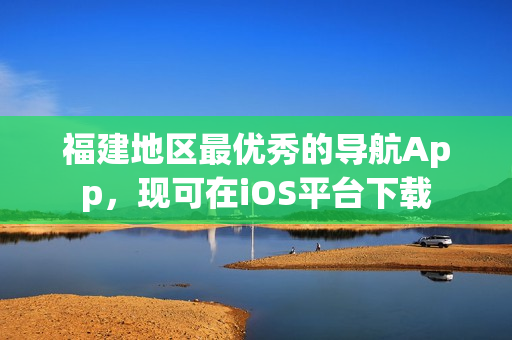 福建地区最优秀的导航App，现可在iOS平台下载