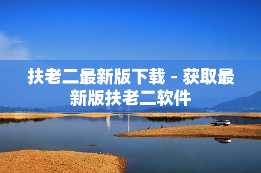 扶老二最新版下载 - 获取最新版扶老二软件