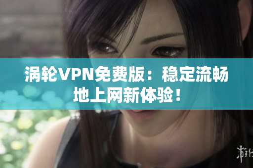涡轮VPN免费版：稳定流畅地上网新体验！