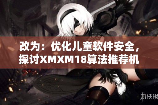 改为：优化儿童软件安全，探讨XMXM18算法推荐机制