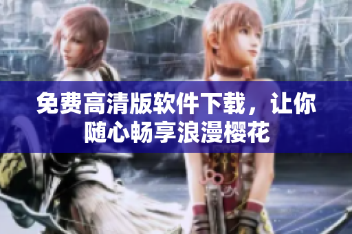免费高清版软件下载，让你随心畅享浪漫樱花