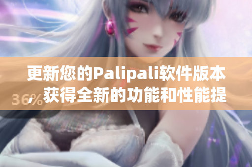 更新您的Palipali软件版本，获得全新的功能和性能提升！