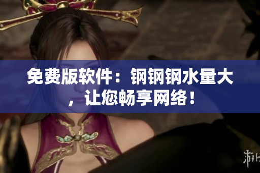 免费版软件：钢钢钢水量大，让您畅享网络！
