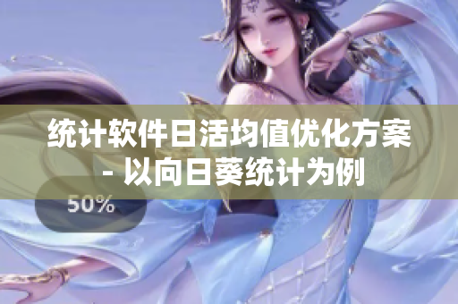 统计软件日活均值优化方案 - 以向日葵统计为例