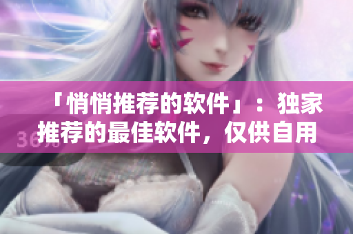 「悄悄推荐的软件」：独家推荐的最佳软件，仅供自用！