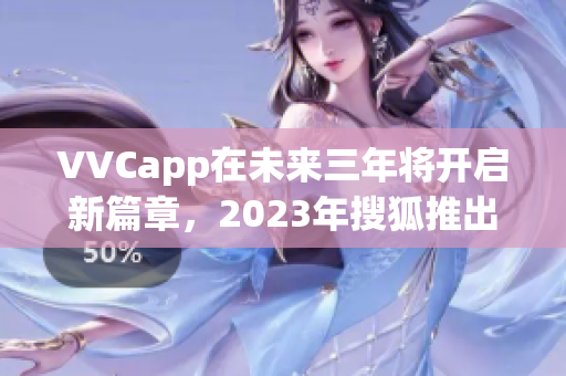 VVCapp在未来三年将开启新篇章，2023年搜狐推出下载！