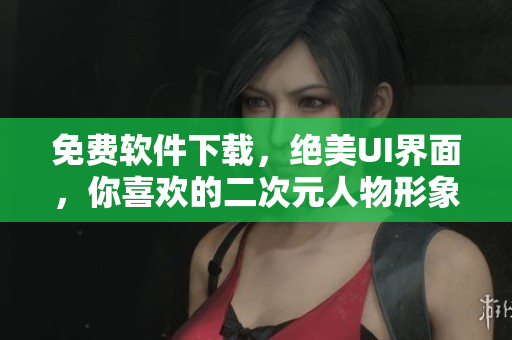 免费软件下载，绝美UI界面，你喜欢的二次元人物形象全都有