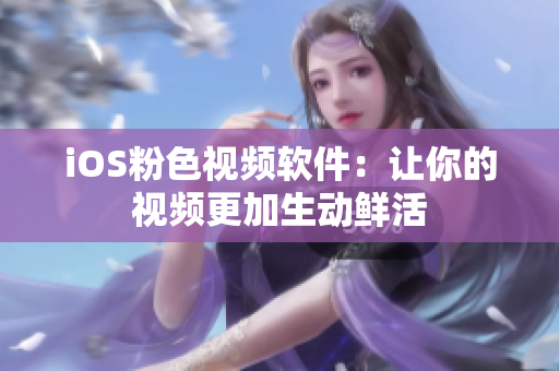 iOS粉色视频软件：让你的视频更加生动鲜活