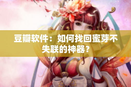 豆瓣软件：如何找回蜜芽不失联的神器？