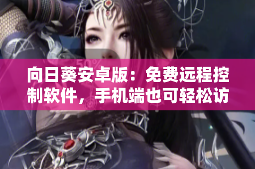 向日葵安卓版：免费远程控制软件，手机端也可轻松访问电脑