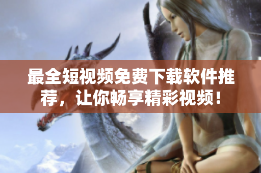 最全短视频免费下载软件推荐，让你畅享精彩视频！