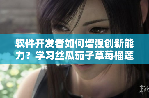 软件开发者如何增强创新能力？学习丝瓜茄子草莓榴莲视频在线解析