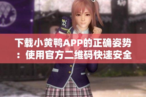 下载小黄鸭APP的正确姿势：使用官方二维码快速安全获取