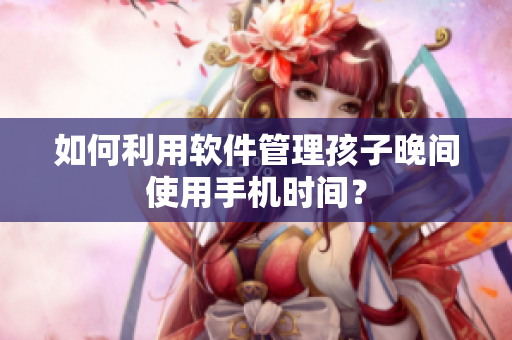 如何利用软件管理孩子晚间使用手机时间？