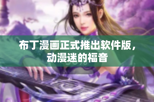 布丁漫画正式推出软件版，动漫迷的福音