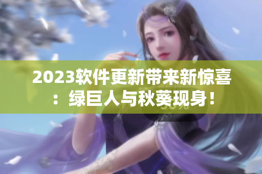 2023软件更新带来新惊喜：绿巨人与秋葵现身！