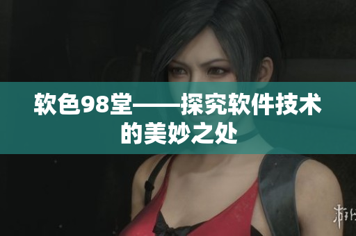 软色98堂——探究软件技术的美妙之处