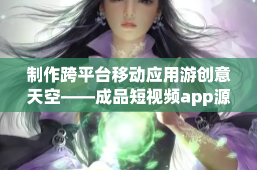 制作跨平台移动应用游创意天空——成品短视频app源码