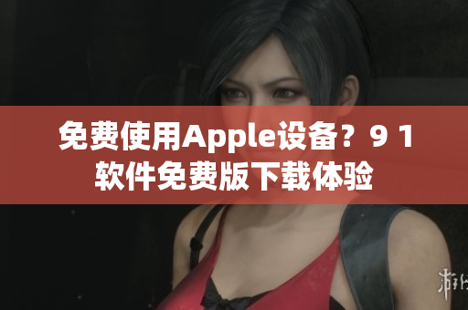 免费使用Apple设备？9 1软件免费版下载体验