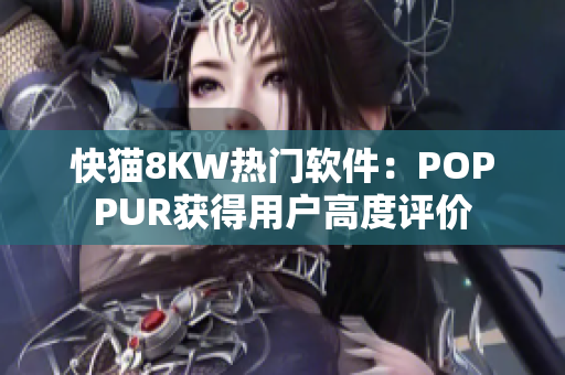 快猫8KW热门软件：POPPUR获得用户高度评价