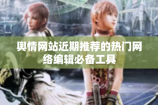 舆情网站近期推荐的热门网络编辑必备工具