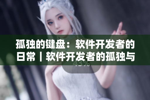 孤独的键盘：软件开发者的日常｜软件开发者的孤独与分享