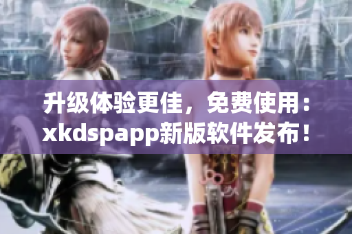 升级体验更佳，免费使用：xkdspapp新版软件发布！(1)