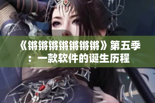 《锵锵锵锵锵锵锵》第五季：一款软件的诞生历程