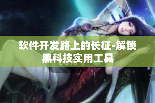 软件开发路上的长征-解锁黑科技实用工具