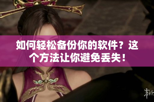 如何轻松备份你的软件？这个方法让你避免丢失！