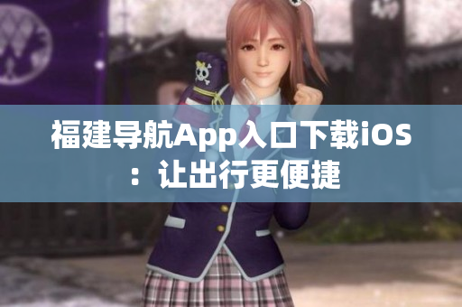 福建导航App入口下载iOS：让出行更便捷