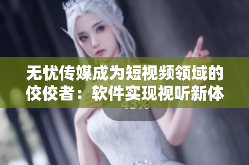 无忧传媒成为短视频领域的佼佼者：软件实现视听新体验