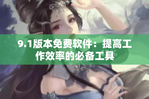 9.1版本免费软件：提高工作效率的必备工具