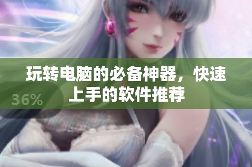 玩转电脑的必备神器，快速上手的软件推荐