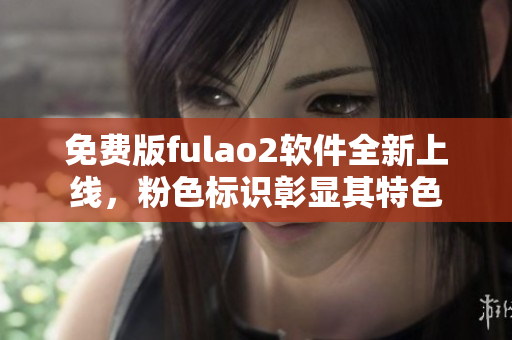 免费版fulao2软件全新上线，粉色标识彰显其特色