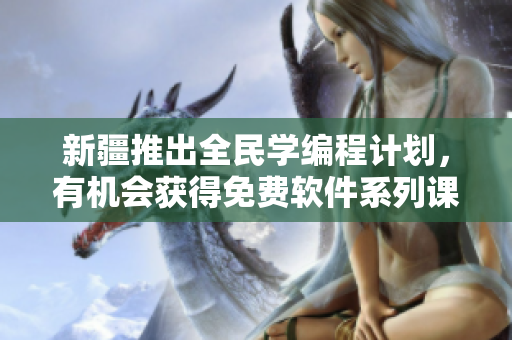 新疆推出全民学编程计划，有机会获得免费软件系列课程！