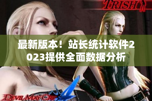 最新版本！站长统计软件2023提供全面数据分析