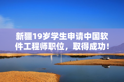 新疆19岁学生申请中国软件工程师职位，取得成功！