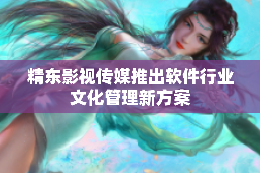 精东影视传媒推出软件行业文化管理新方案
