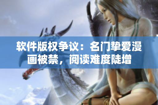 软件版权争议：名门挚爱漫画被禁，阅读难度陡增