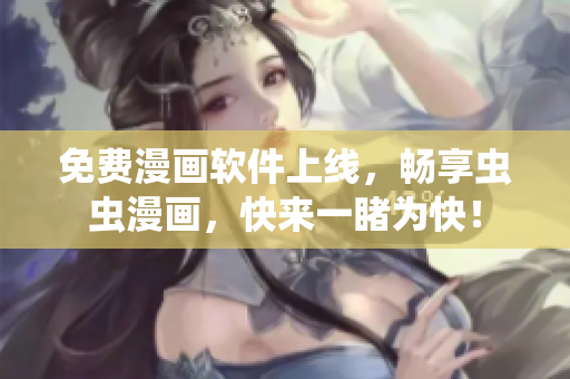 免费漫画软件上线，畅享虫虫漫画，快来一睹为快！