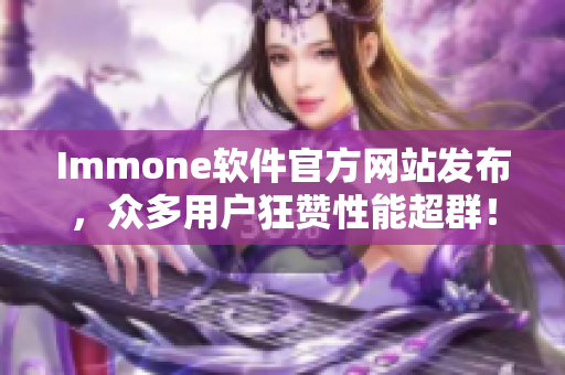 Immone软件官方网站发布，众多用户狂赞性能超群！