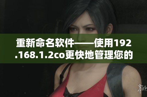 重新命名软件——使用192.168.1.2co更快地管理您的文件