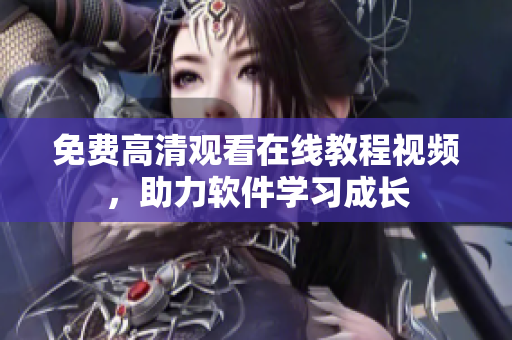 免费高清观看在线教程视频，助力软件学习成长