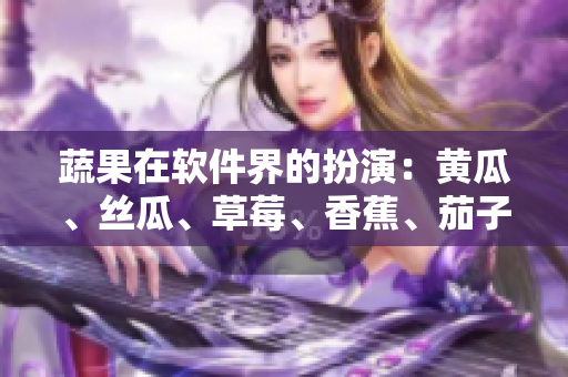 蔬果在软件界的扮演：黄瓜、丝瓜、草莓、香蕉、茄子、土豆…